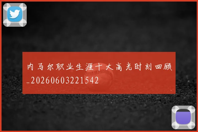 内马尔职业生涯十大高光时刻回顾_20260603221542