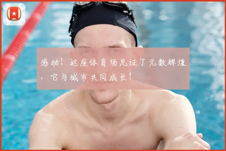 感动！这座体育场见证了无数辉煌，它与城市共同成长！