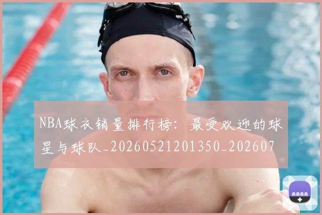 NBA球衣销量排行榜：最受欢迎的球星与球队_20260521201350_20260702165450