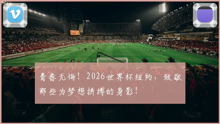 青春无悔！2026世界杯纽约，致敬那些为梦想拼搏的身影！