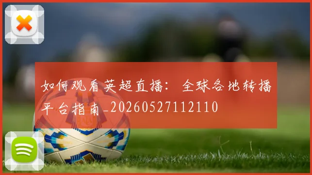 如何观看英超直播：全球各地转播平台指南_20260527112110