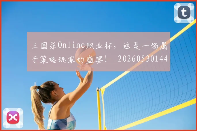 三国杀Online职业杯，这是一场属于策略玩家的盛宴！_20260530144245