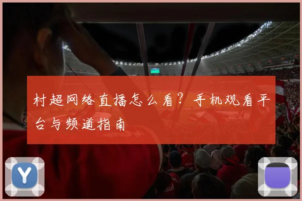 村超网络直播怎么看？手机观看平台与频道指南
