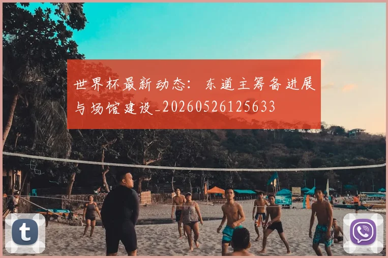 世界杯最新动态：东道主筹备进展与场馆建设_20260526125633