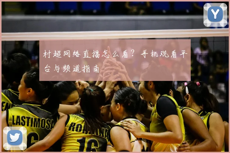 村超网络直播怎么看？手机观看平台与频道指南