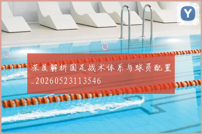 深度解析国足战术体系与球员配置_20260523113546
