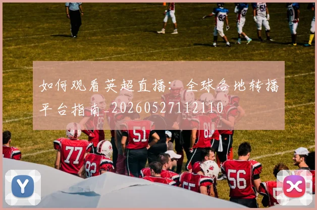 如何观看英超直播：全球各地转播平台指南_20260527112110