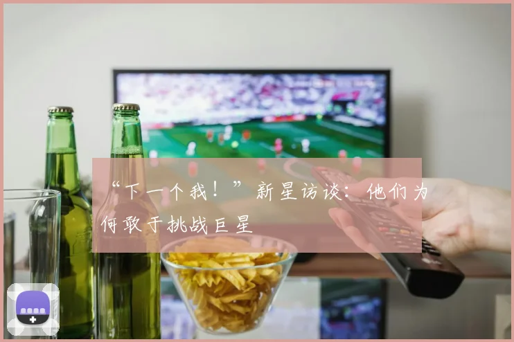 “下一个我！”新星访谈：他们为何敢于挑战巨星