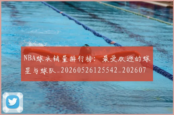 NBA球衣销量排行榜：最受欢迎的球星与球队_20260526125542_20260702165453