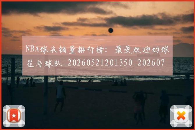 NBA球衣销量排行榜：最受欢迎的球星与球队_20260521201350_20260702165450