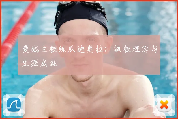 曼城主教练瓜迪奥拉：执教理念与生涯成就
