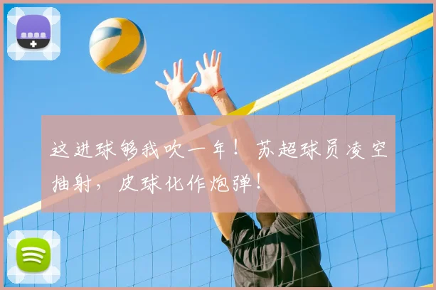 这进球够我吹一年！苏超球员凌空抽射，皮球化作炮弹！