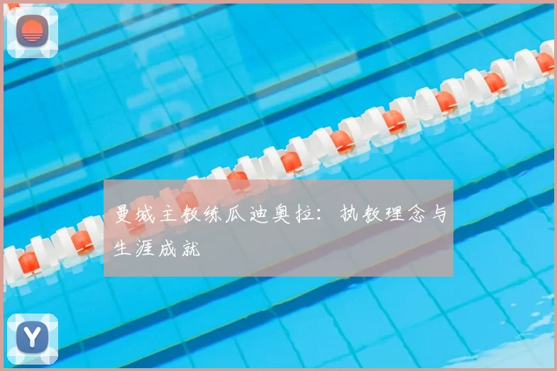曼城主教练瓜迪奥拉：执教理念与生涯成就