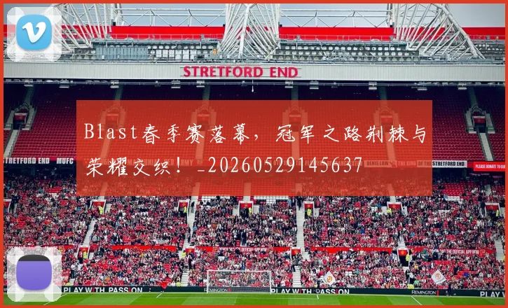 Blast春季赛落幕，冠军之路荆棘与荣耀交织！_20260529145637