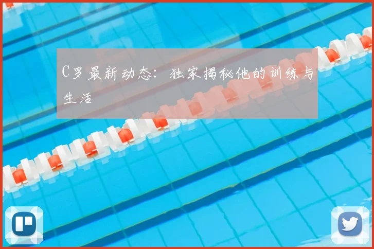C罗最新动态：独家揭秘他的训练与生活