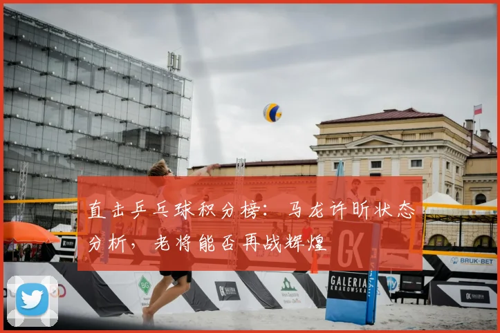 直击乒乓球积分榜：马龙许昕状态分析，老将能否再战辉煌